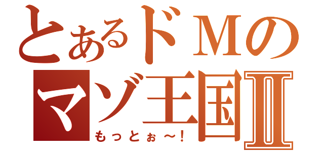 とあるドＭのマゾ王国Ⅱ（もっとぉ～！）