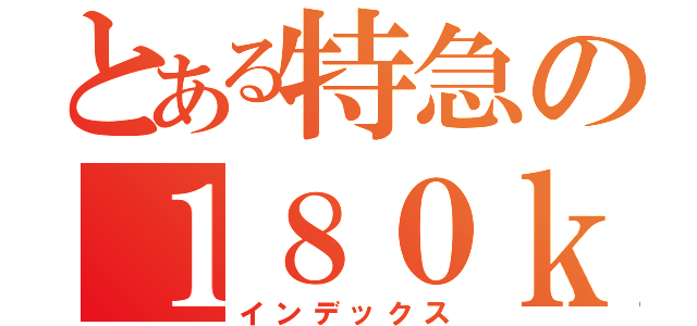 とある特急の１８０ｋｍ／ｈ運転（インデックス）