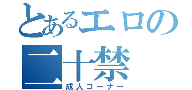 とあるエロの二十禁（成人コーナー）