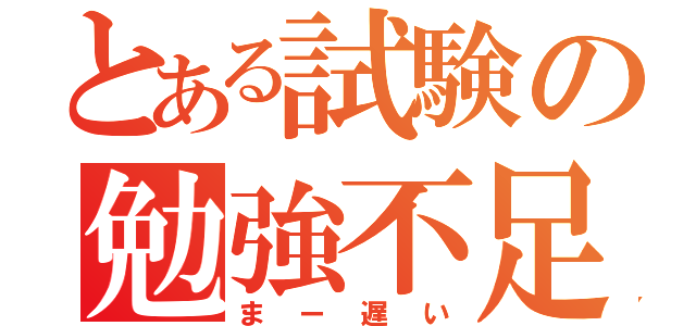 とある試験の勉強不足（まー遅い）