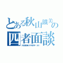 とある秋山鐵美の四者面談（大阪産業大学退学（笑））