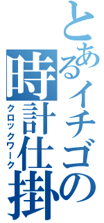 とあるイチゴの時計仕掛け（クロックワーク）