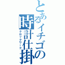 とあるイチゴの時計仕掛け（クロックワーク）