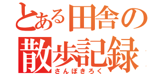 とある田舎の散歩記録（さんぽきろく）