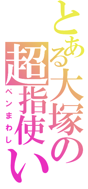 とある大塚の超指使い（ペンまわし）