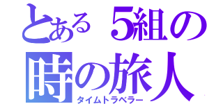 とある５組の時の旅人（タイムトラベラー）