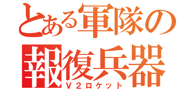 とある軍隊の報復兵器（Ｖ２ロケット）