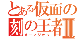 とある仮面の刻の王者Ⅱ（オーマジオウ）