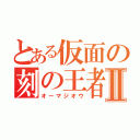 とある仮面の刻の王者Ⅱ（オーマジオウ）