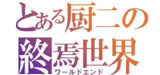 とある厨二の終焉世界（ワールドエンド）