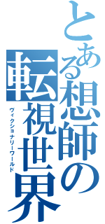 とある想師の転視世界（ヴィクショナリーワールド）