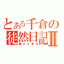 とある千倉の徒然日記Ⅱ（無から有は）