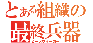 とある組織の最終兵器（ピースウォーカー）