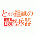 とある組織の最終兵器（ピースウォーカー）