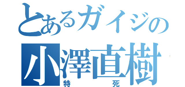 とあるガイジの小澤直樹（特死）