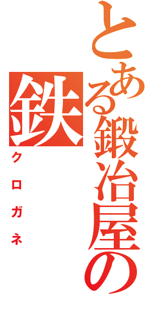 とある鍛冶屋の鉄（クロガネ）