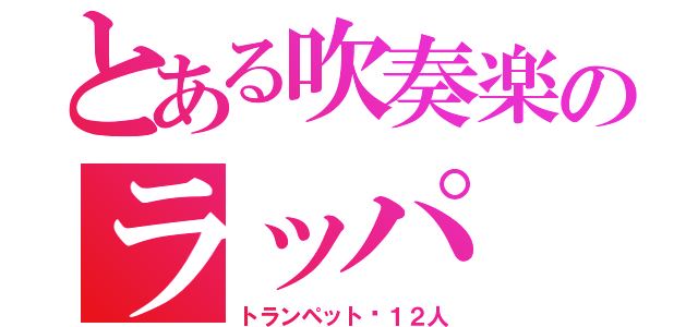 とある吹奏楽のラッパ（トランペット☞１２人）