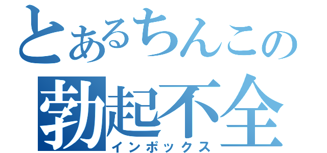 とあるちんこの勃起不全（インポックス）