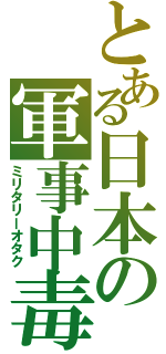 とある日本の軍事中毒（ミリタリーオタク）