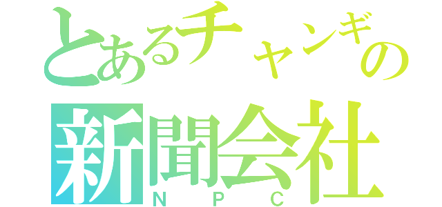 とあるチャンギの新聞会社（ＮＰＣ）