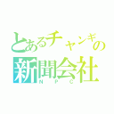 とあるチャンギの新聞会社（ＮＰＣ）