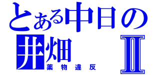 とある中日の井畑Ⅱ（薬物違反）