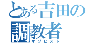 とある吉田の調教者（マゾヒスト）