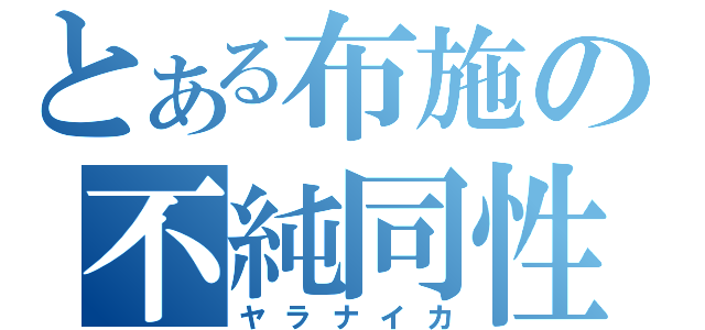 とある布施の不純同性交遊（ヤラナイカ）