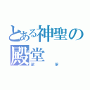 とある神聖の殿堂（潔淨）