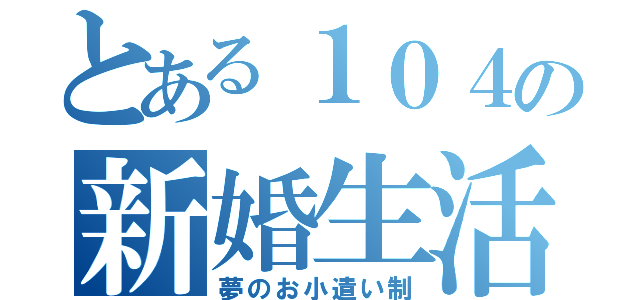 とある１０４の新婚生活（夢のお小遣い制）