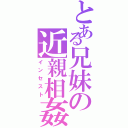 とある兄妹の近親相姦（インセスト）