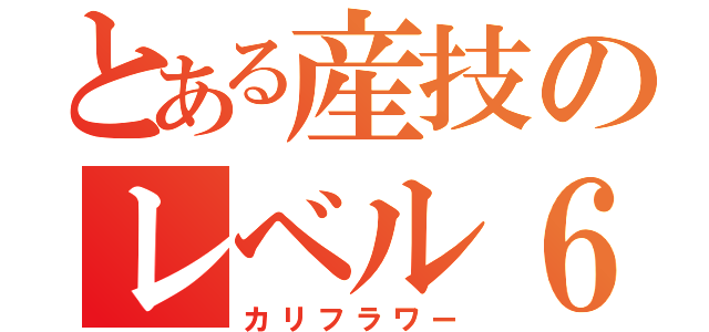 とある産技のレベル６（カリフラワー）