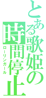 とある歌姫の時間停止（ローリンガール）