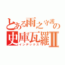 とある雨之守護者の史庫瓦羅Ⅱ（インデックス）