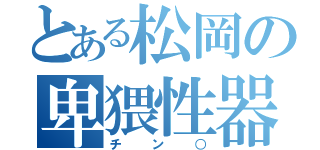 とある松岡の卑猥性器（チン○）