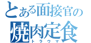 とある面接官の焼肉定食（トラウマ）