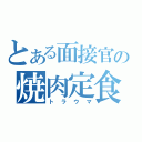 とある面接官の焼肉定食（トラウマ）