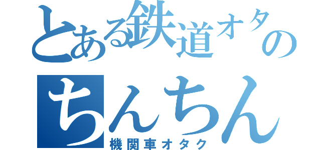 とある鉄道オタのちんちん（機関車オタク）