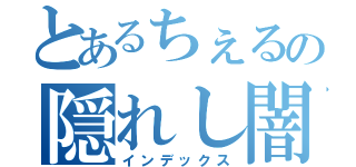 とあるちぇるの隠れし闇（インデックス）