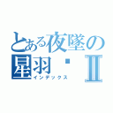 とある夜墜の星羽™Ⅱ（インデックス）