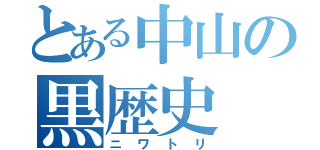 とある中山の黒歴史（ニ ワ ト リ）