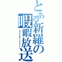 とある新羅の暇暇放送局（ｇｄｇｄホウソウキョク）