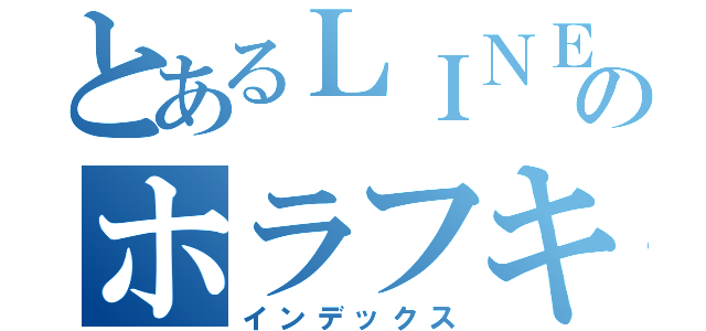 とあるＬＩＮＥのホラフキン（インデックス）