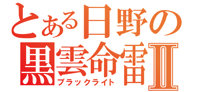 とある日野の黒雲命雷Ⅱ（ブラックライト）