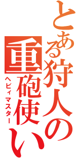 とある狩人の重砲使い（ヘビィマスター）