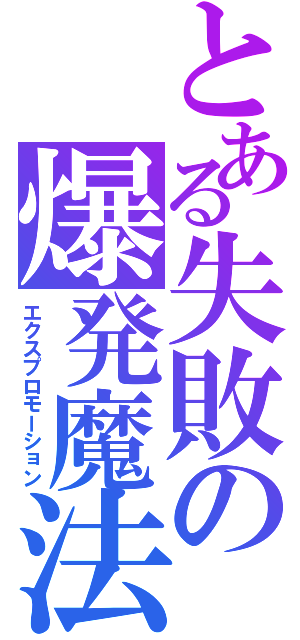 とある失敗の爆発魔法（エクスプロモーション）