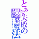 とある失敗の爆発魔法（エクスプロモーション）