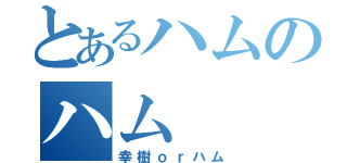 とあるハムのハム（幸樹ｏｒハム）