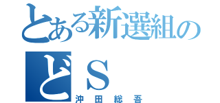 とある新選組のどＳ（沖田総吾）