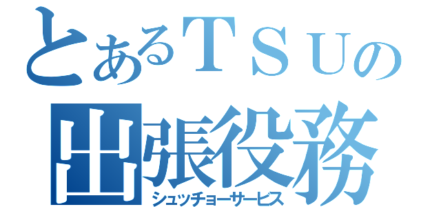 とあるＴＳＵＴＡＹＡの出張役務（シュッチョーサービス）